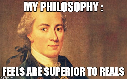 imannuel special snowflakant | MY PHILOSOPHY :; FEELS ARE SUPERIOR TO REALS | image tagged in immanuel kant,philosophy | made w/ Imgflip meme maker