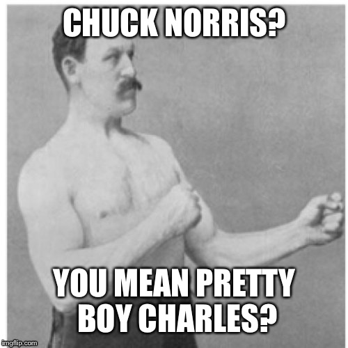 CHUCK NORRIS? YOU MEAN PRETTY BOY CHARLES? | made w/ Imgflip meme maker