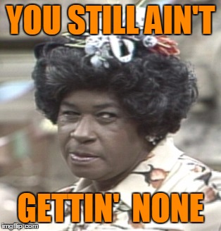 Aunt Esther | YOU STILL AIN'T GETTIN'  NONE | image tagged in aunt esther | made w/ Imgflip meme maker