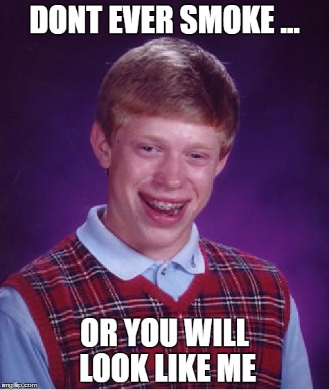 Bad Luck Brian Meme | DONT EVER SMOKE ... OR YOU WILL LOOK LIKE ME | image tagged in memes,bad luck brian | made w/ Imgflip meme maker