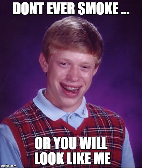 Bad Luck Brian | DONT EVER SMOKE ... OR YOU WILL LOOK LIKE ME | image tagged in memes,bad luck brian | made w/ Imgflip meme maker