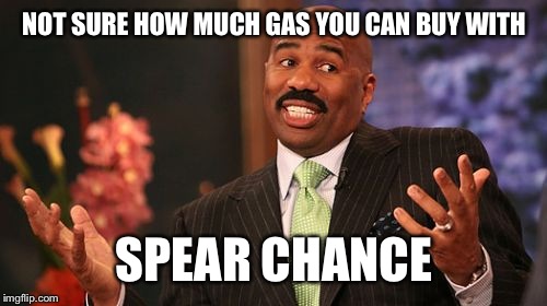 Steve Harvey Meme | NOT SURE HOW MUCH GAS YOU CAN BUY WITH SPEAR CHANCE | image tagged in memes,steve harvey | made w/ Imgflip meme maker
