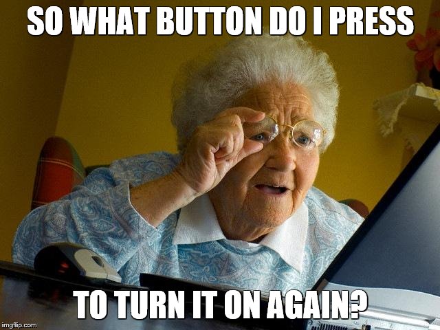 Grandma Finds The Internet | SO WHAT BUTTON DO I PRESS; TO TURN IT ON AGAIN? | image tagged in memes,grandma finds the internet | made w/ Imgflip meme maker