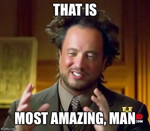 Ancient Aliens Meme | THAT IS MOST AMAZING, MAN | image tagged in memes,ancient aliens | made w/ Imgflip meme maker