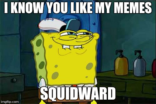 You Like "My Memes" Squidward | I KNOW YOU LIKE MY MEMES; SQUIDWARD | image tagged in memes,dont you squidward | made w/ Imgflip meme maker