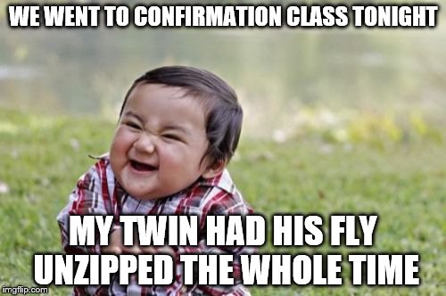 Evil Toddler | WE WENT TO CONFIRMATION CLASS TONIGHT; MY TWIN HAD HIS FLY UNZIPPED THE WHOLE TIME | image tagged in memes,evil toddler,inferno390,nsfw | made w/ Imgflip meme maker