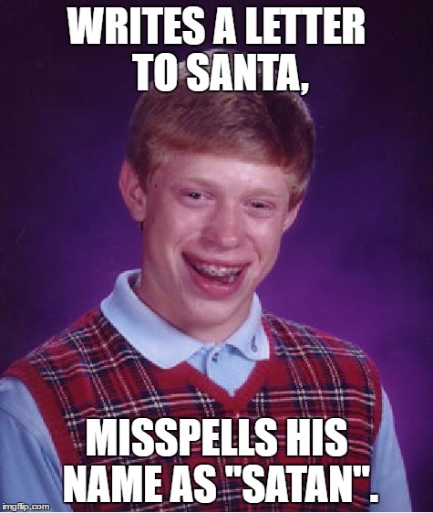 Bad Luck Brian | WRITES A LETTER TO SANTA, MISSPELLS HIS NAME AS "SATAN". | image tagged in memes,bad luck brian | made w/ Imgflip meme maker