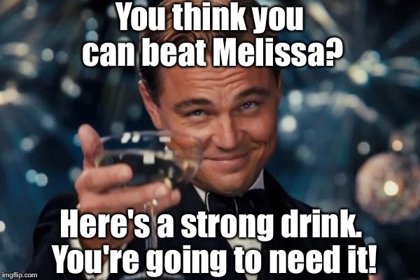 Leonardo Dicaprio Cheers Meme | You think you can beat Melissa? Here's a strong drink. You're going to need it! | image tagged in memes,leonardo dicaprio cheers | made w/ Imgflip meme maker