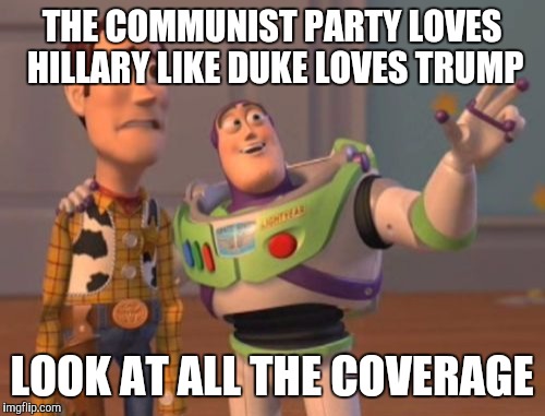 X, X Everywhere | THE COMMUNIST PARTY LOVES HILLARY LIKE DUKE LOVES TRUMP; LOOK AT ALL THE COVERAGE | image tagged in memes,x x everywhere | made w/ Imgflip meme maker