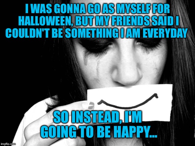 I WAS GONNA GO AS MYSELF FOR HALLOWEEN, BUT MY FRIENDS SAID I COULDN'T BE SOMETHING I AM EVERYDAY; SO INSTEAD, I'M GOING TO BE HAPPY... | image tagged in smile | made w/ Imgflip meme maker