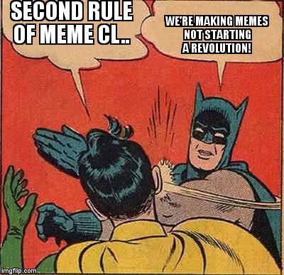 Batman Slapping Robin Meme | SECOND RULE OF MEME CL.. WE'RE MAKING MEMES           NOT STARTING A REVOLUTION! | image tagged in memes,batman slapping robin | made w/ Imgflip meme maker