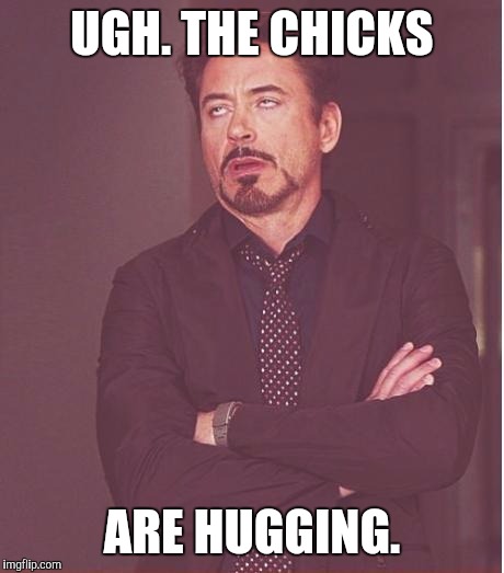 Face You Make Robert Downey Jr Meme | UGH. THE CHICKS ARE HUGGING. | image tagged in memes,face you make robert downey jr | made w/ Imgflip meme maker