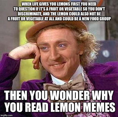 This is a hybrid  | WHEN LIFE GIVES YOU LEMONS FIRST YOU NEED TO QUESTION IF IT'S A FRUIT OR VEGETABLE SO YOU DON'T DISCRIMINATE, AND THE LEMON COULD ALSO NOT BE A FRUIT OR VEGETABLE AT ALL AND COULD BE A NEW FOOD GROUP; THEN YOU WONDER WHY YOU READ LEMON MEMES | image tagged in memes,creepy condescending wonka,when life gives you lemons,discrimination | made w/ Imgflip meme maker