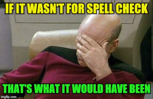 Captain Picard Facepalm Meme | IF IT WASN'T FOR SPELL CHECK THAT'S WHAT IT WOULD HAVE BEEN | image tagged in memes,captain picard facepalm | made w/ Imgflip meme maker