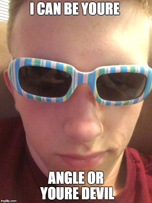 I CAN BE YOURE; ANGLE OR YOURE DEVIL | image tagged in bren | made w/ Imgflip meme maker