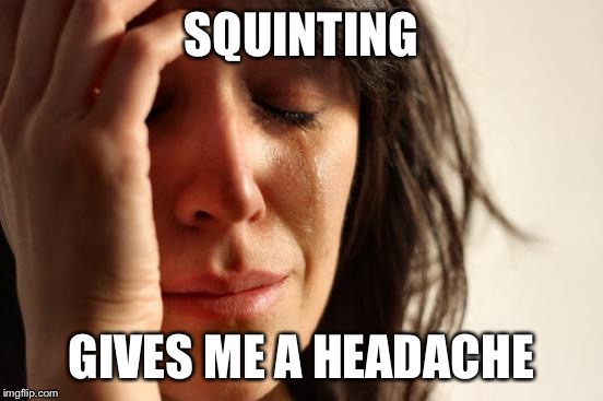 First World Problems Meme | SQUINTING GIVES ME A HEADACHE | image tagged in memes,first world problems | made w/ Imgflip meme maker