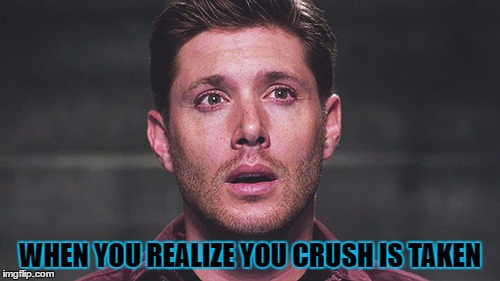 Sam Supernatural | WHEN YOU REALIZE YOU CRUSH IS TAKEN | image tagged in sam supernatural | made w/ Imgflip meme maker