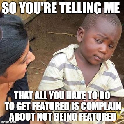 Feature bait | SO YOU'RE TELLING ME; THAT ALL YOU HAVE TO DO TO GET FEATURED IS COMPLAIN ABOUT NOT BEING FEATURED | image tagged in memes,third world skeptical kid,other,featured,funny | made w/ Imgflip meme maker