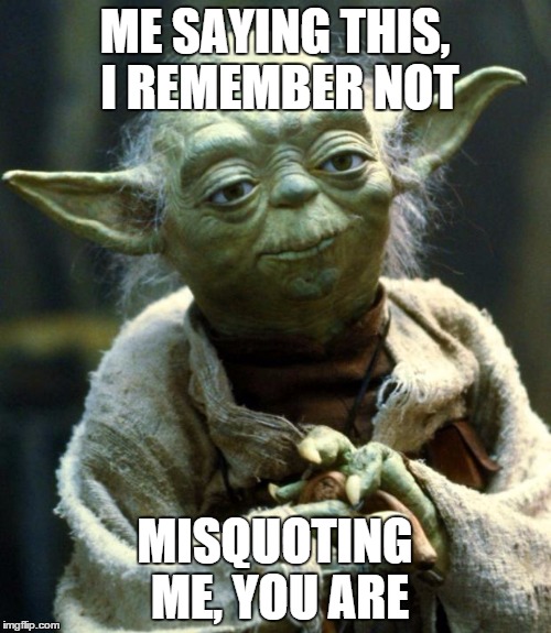 Star Wars Yoda Meme | ME SAYING THIS, I REMEMBER NOT MISQUOTING ME, YOU ARE | image tagged in memes,star wars yoda | made w/ Imgflip meme maker