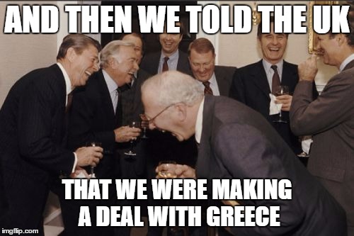 Laughing Men In Suits | AND THEN WE TOLD THE UK; THAT WE WERE MAKING A DEAL WITH GREECE | image tagged in memes,laughing men in suits | made w/ Imgflip meme maker