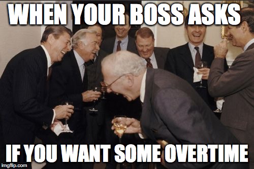 Laughing Men In Suits Meme | WHEN YOUR BOSS ASKS; IF YOU WANT SOME OVERTIME | image tagged in memes,laughing men in suits | made w/ Imgflip meme maker