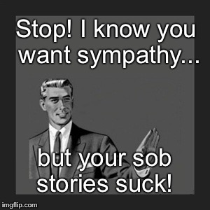 Kill Yourself Guy | Stop! I know you want sympathy... but your sob stories suck! | image tagged in memes,kill yourself guy | made w/ Imgflip meme maker