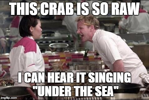 Angry Chef Gordon Ramsay Meme | THIS CRAB IS SO RAW; I CAN HEAR IT SINGING "UNDER THE SEA" | image tagged in memes,angry chef gordon ramsay | made w/ Imgflip meme maker