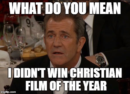 Confused Mel Gibson Meme | WHAT DO YOU MEAN; I DIDN'T WIN CHRISTIAN FILM OF THE YEAR | image tagged in memes,confused mel gibson | made w/ Imgflip meme maker