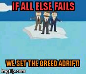Adrift | IF ALL ELSE FAILS; WE SET THE GREED ADRIFT! | image tagged in adrift | made w/ Imgflip meme maker