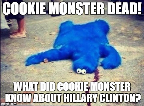 cookie | COOKIE MONSTER DEAD! WHAT DID COOKIE MONSTER KNOW ABOUT HILLARY CLINTON? | image tagged in cookie | made w/ Imgflip meme maker
