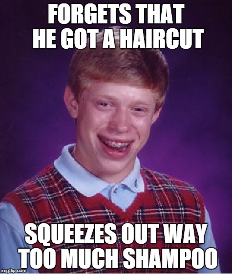 Bad Luck Brian | FORGETS THAT HE GOT A HAIRCUT; SQUEEZES OUT WAY TOO MUCH SHAMPOO | image tagged in memes,bad luck brian | made w/ Imgflip meme maker