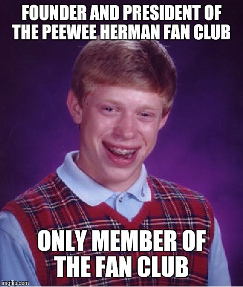 Bad Luck Brian | FOUNDER AND PRESIDENT OF THE PEEWEE HERMAN FAN CLUB; ONLY MEMBER OF THE FAN CLUB | image tagged in memes,bad luck brian | made w/ Imgflip meme maker