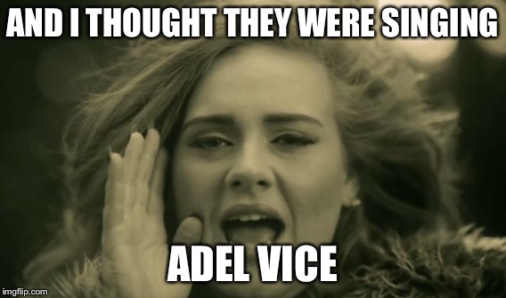 AND I THOUGHT THEY WERE SINGING ADEL VICE | made w/ Imgflip meme maker