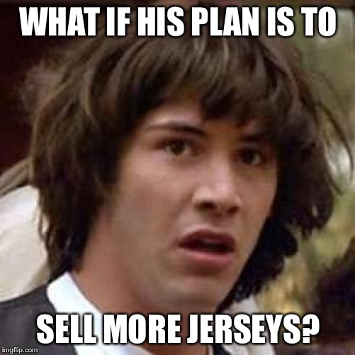 Conspiracy Keanu Meme | WHAT IF HIS PLAN IS TO SELL MORE JERSEYS? | image tagged in memes,conspiracy keanu | made w/ Imgflip meme maker