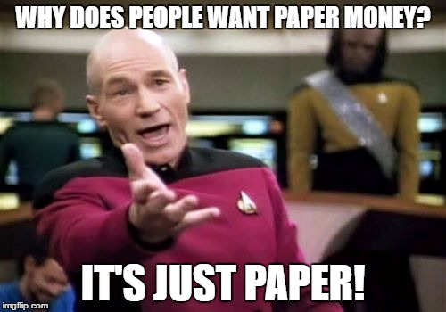 Picard Wtf | WHY DOES PEOPLE WANT PAPER MONEY? IT'S JUST PAPER! | image tagged in memes,picard wtf | made w/ Imgflip meme maker
