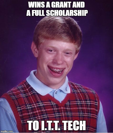 Bad Luck Brian Meme | WINS A GRANT AND A FULL SCHOLARSHIP; TO I.T.T. TECH | image tagged in memes,bad luck brian | made w/ Imgflip meme maker