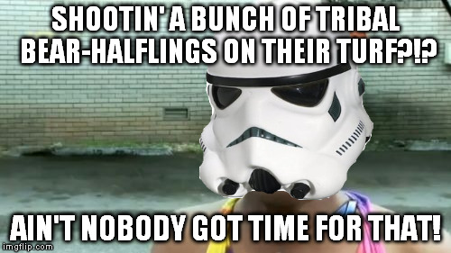 Never forget the Battle of Endor | SHOOTIN' A BUNCH OF TRIBAL BEAR-HALFLINGS ON THEIR TURF?!? AIN'T NOBODY GOT TIME FOR THAT! | image tagged in memes,aint nobody got time for that,disney killed star wars,star wars kills disney,ewoks kill stormtroopers,grumpy ewoks | made w/ Imgflip meme maker