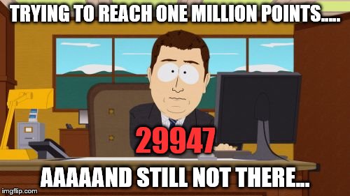 Thanks to all the users who give great advice, I think I'm getting the hang of it. | TRYING TO REACH ONE MILLION POINTS..... 29947; AAAAAND STILL NOT THERE... | image tagged in memes,aaaaand its gone | made w/ Imgflip meme maker