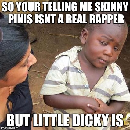 Third World Skeptical Kid Meme | SO YOUR TELLING ME SKINNY PINIS ISNT A REAL RAPPER; BUT LITTLE DICKY IS | image tagged in memes,third world skeptical kid | made w/ Imgflip meme maker