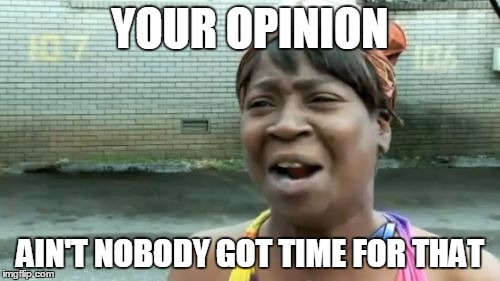 Ain't Nobody Got Time For That Meme | YOUR OPINION; AIN'T NOBODY GOT TIME FOR THAT | image tagged in memes,aint nobody got time for that | made w/ Imgflip meme maker