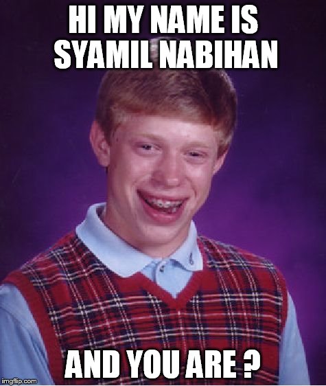 Bad Luck Brian | HI MY NAME IS SYAMIL NABIHAN; AND YOU ARE ? | image tagged in memes,bad luck brian | made w/ Imgflip meme maker