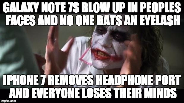 And everybody loses their minds Meme | GALAXY NOTE 7S BLOW UP IN PEOPLES FACES AND NO ONE BATS AN EYELASH; IPHONE 7 REMOVES HEADPHONE PORT AND EVERYONE LOSES THEIR MINDS | image tagged in memes,and everybody loses their minds,AdviceAnimals | made w/ Imgflip meme maker