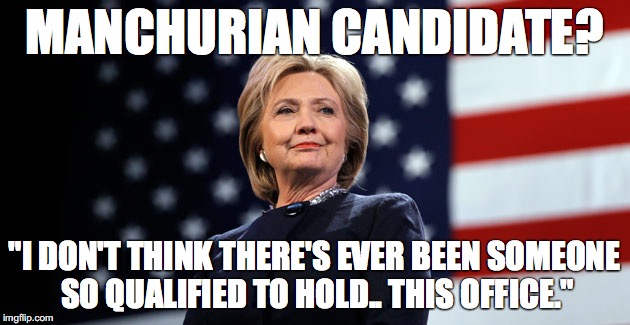 MANCHURIAN CANDIDATE? "I DON'T THINK THERE'S EVER BEEN SOMEONE SO QUALIFIED TO HOLD.. THIS OFFICE." | image tagged in hillary manchurian clinton | made w/ Imgflip meme maker