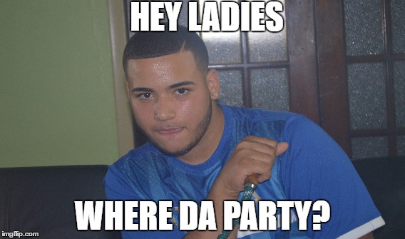 Hey Ladies Wheres Da Party? | HEY LADIES; WHERE DA PARTY? | image tagged in hey ladies,party,hey girl,clubbing,club | made w/ Imgflip meme maker