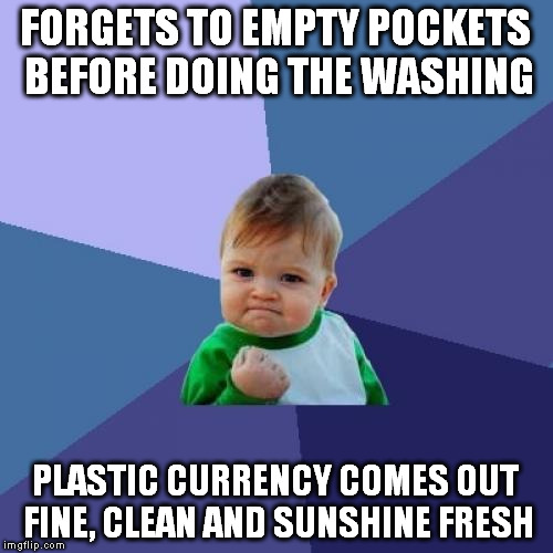 Success Kid Meme | FORGETS TO EMPTY POCKETS BEFORE DOING THE WASHING PLASTIC CURRENCY COMES OUT FINE, CLEAN AND SUNSHINE FRESH | image tagged in memes,success kid | made w/ Imgflip meme maker