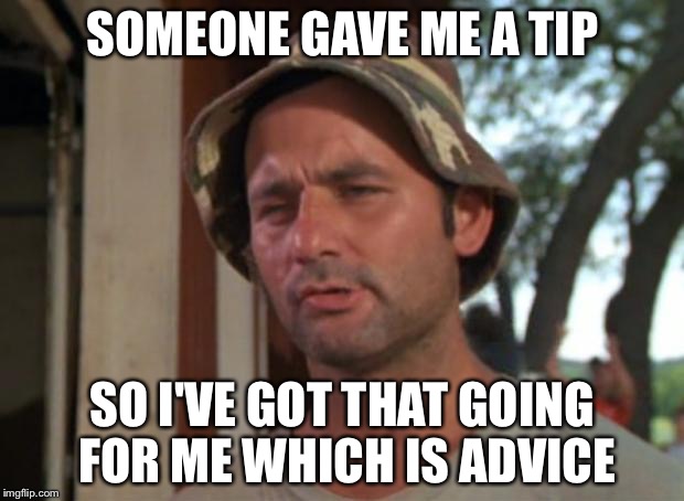 So I Got That Goin For Me Which Is Nice | SOMEONE GAVE ME A TIP; SO I'VE GOT THAT GOING FOR ME WHICH IS ADVICE | image tagged in memes,so i got that goin for me which is nice | made w/ Imgflip meme maker