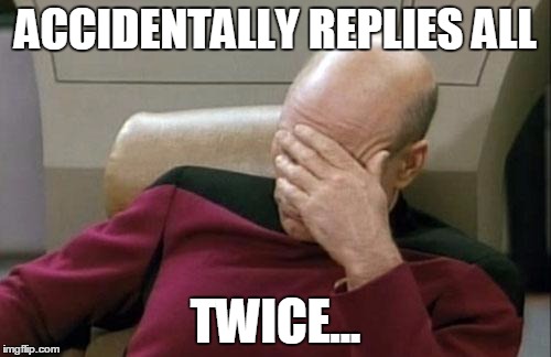 Captain Picard Facepalm | ACCIDENTALLY REPLIES ALL; TWICE... | image tagged in memes,captain picard facepalm | made w/ Imgflip meme maker