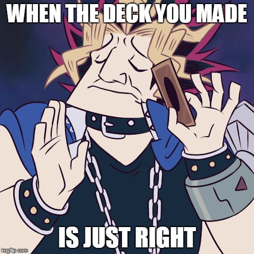 WHEN THE DECK YOU MADE; IS JUST RIGHT | image tagged in yugioh,when x just right | made w/ Imgflip meme maker
