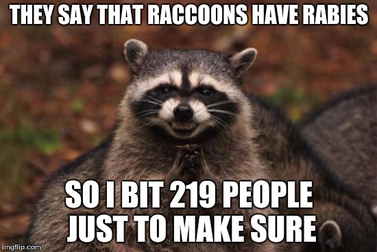 Evil racoon | THEY SAY THAT RACCOONS HAVE RABIES; SO I BIT 219 PEOPLE JUST TO MAKE SURE | image tagged in evil racoon | made w/ Imgflip meme maker