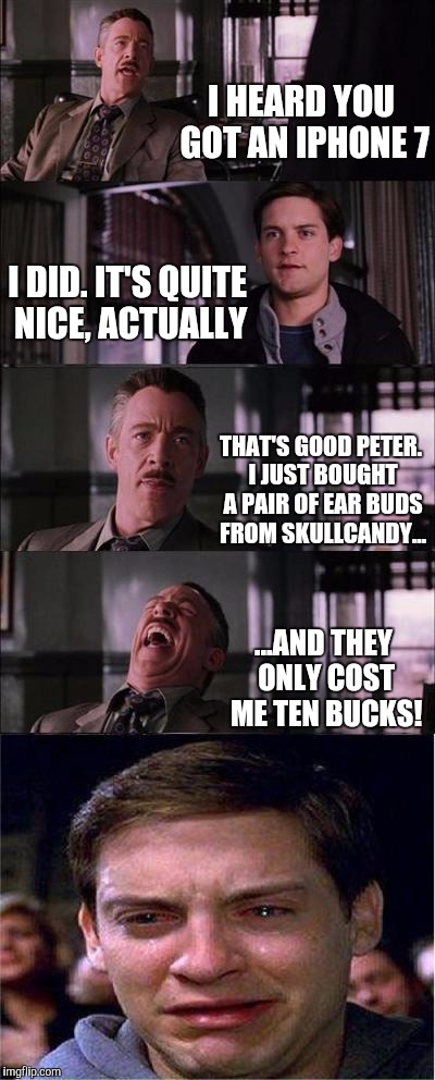 Expensive Apples... | I HEARD YOU GOT AN IPHONE 7; I DID. IT'S QUITE NICE, ACTUALLY; THAT'S GOOD PETER. I JUST BOUGHT A PAIR OF EAR BUDS FROM SKULLCANDY... ...AND THEY ONLY COST ME TEN BUCKS! | image tagged in memes,peter parker cry,apple,iphone,money,bad luck brian | made w/ Imgflip meme maker